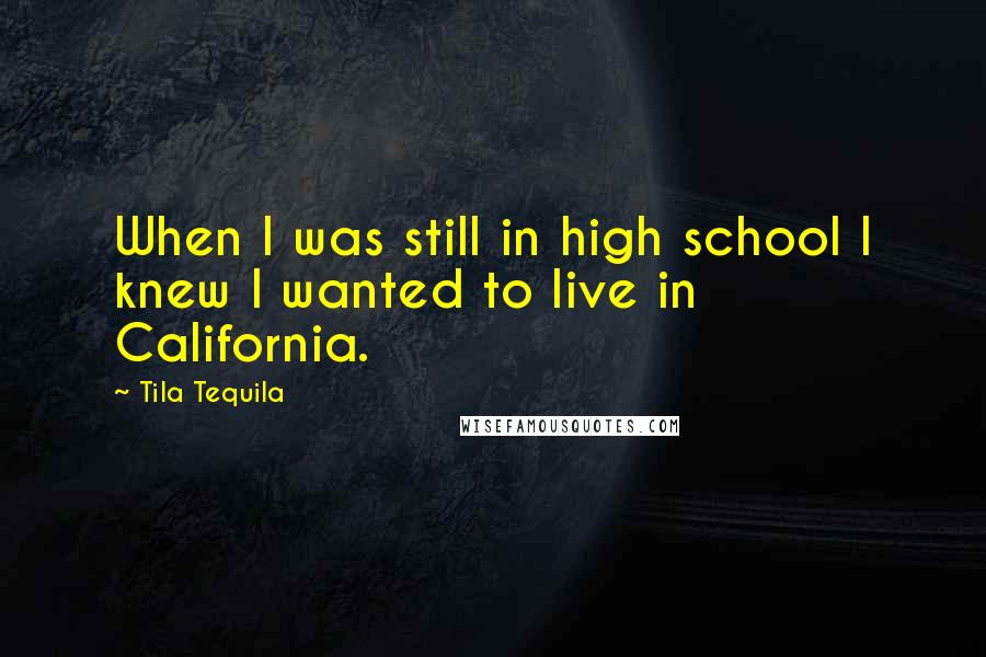 Tila Tequila Quotes: When I was still in high school I knew I wanted to live in California.