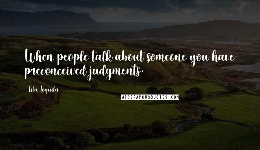 Tila Tequila Quotes: When people talk about someone you have preconceived judgments.