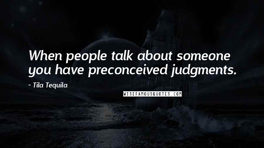 Tila Tequila Quotes: When people talk about someone you have preconceived judgments.