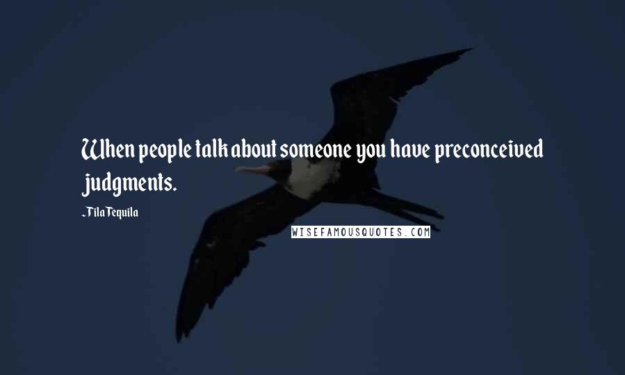 Tila Tequila Quotes: When people talk about someone you have preconceived judgments.