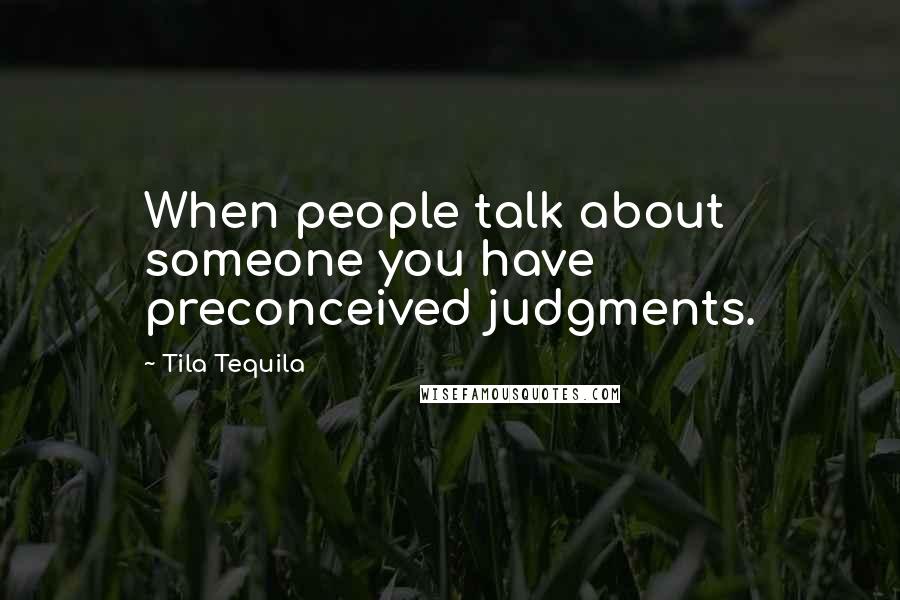 Tila Tequila Quotes: When people talk about someone you have preconceived judgments.