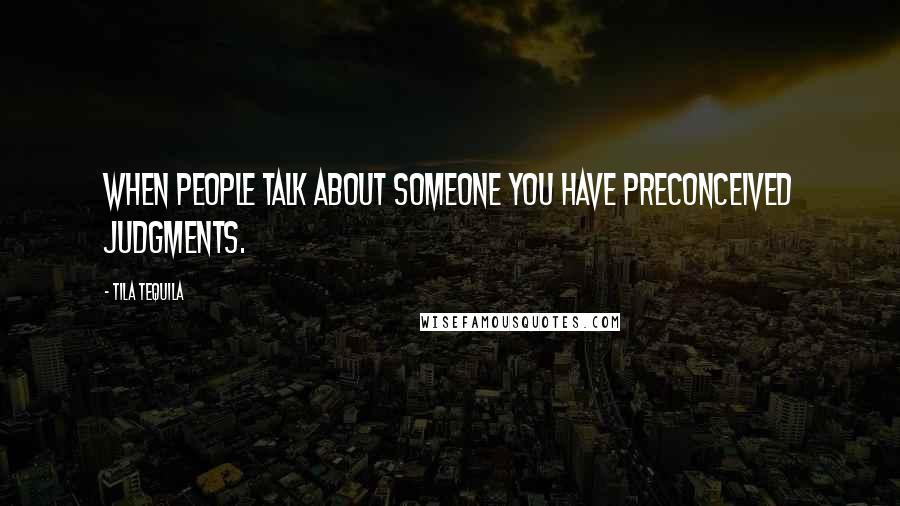 Tila Tequila Quotes: When people talk about someone you have preconceived judgments.