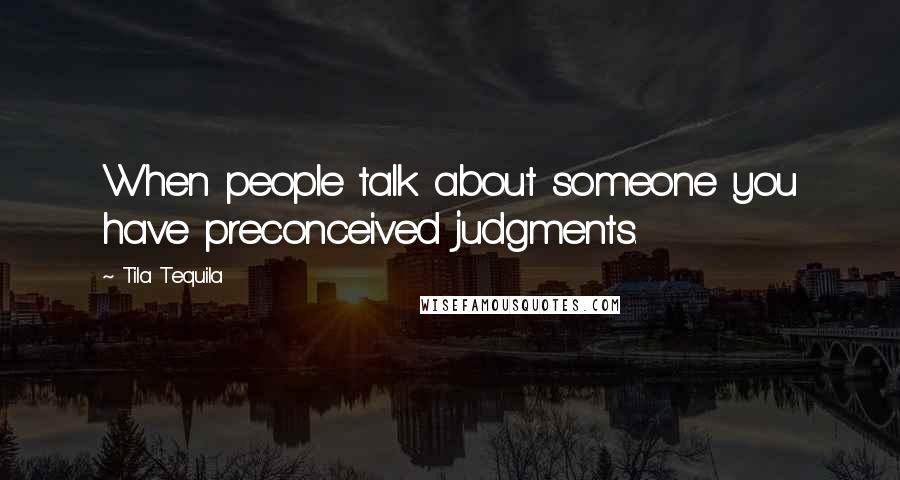 Tila Tequila Quotes: When people talk about someone you have preconceived judgments.