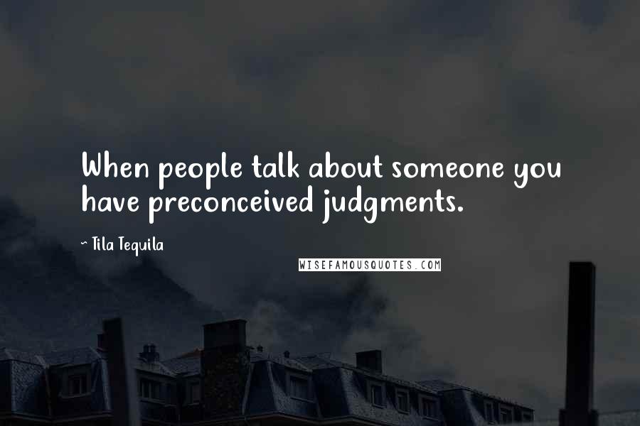 Tila Tequila Quotes: When people talk about someone you have preconceived judgments.