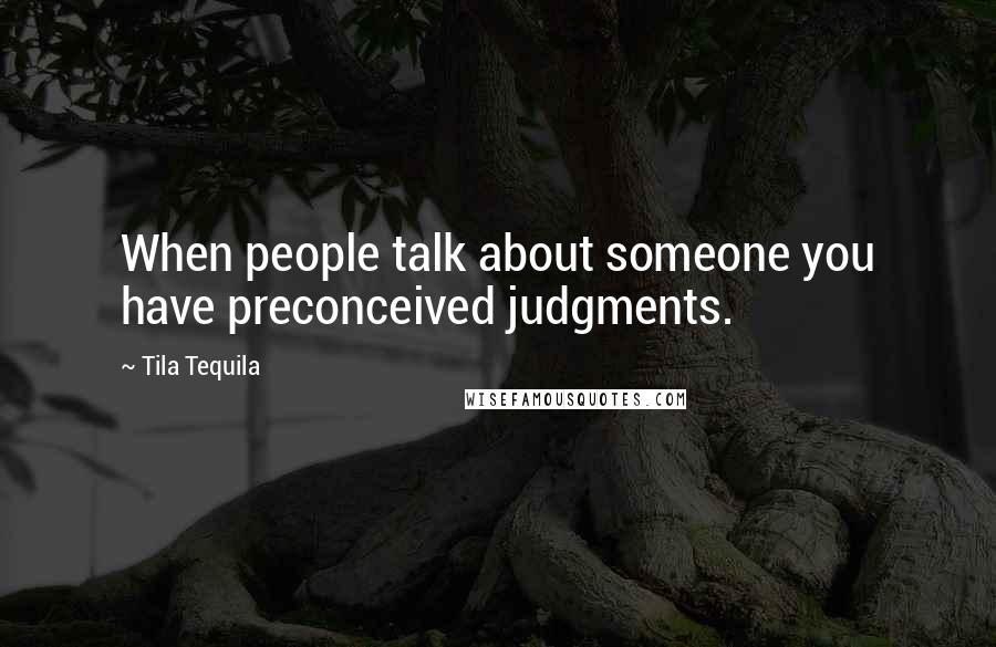 Tila Tequila Quotes: When people talk about someone you have preconceived judgments.