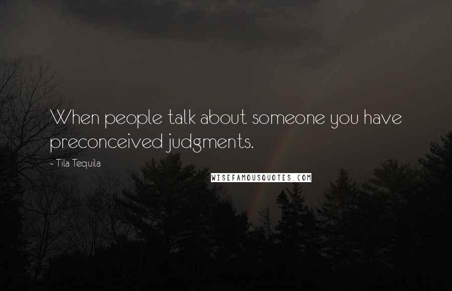 Tila Tequila Quotes: When people talk about someone you have preconceived judgments.