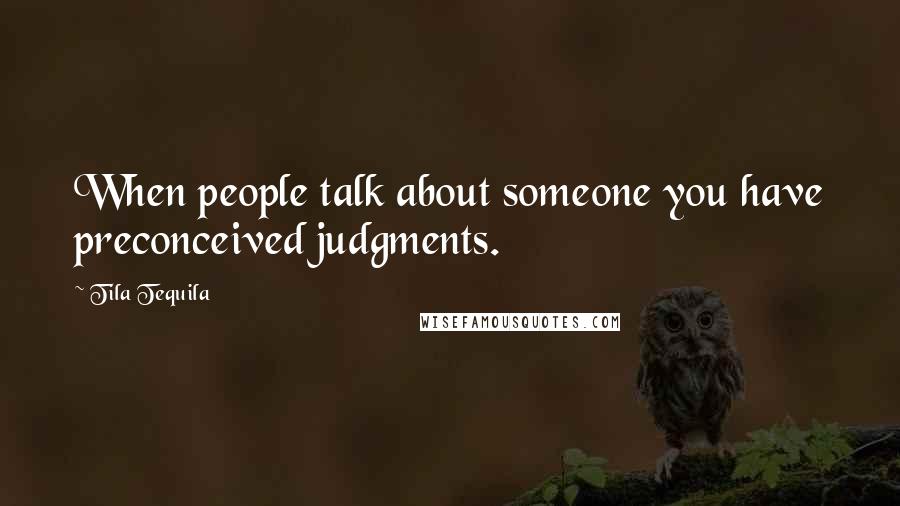 Tila Tequila Quotes: When people talk about someone you have preconceived judgments.