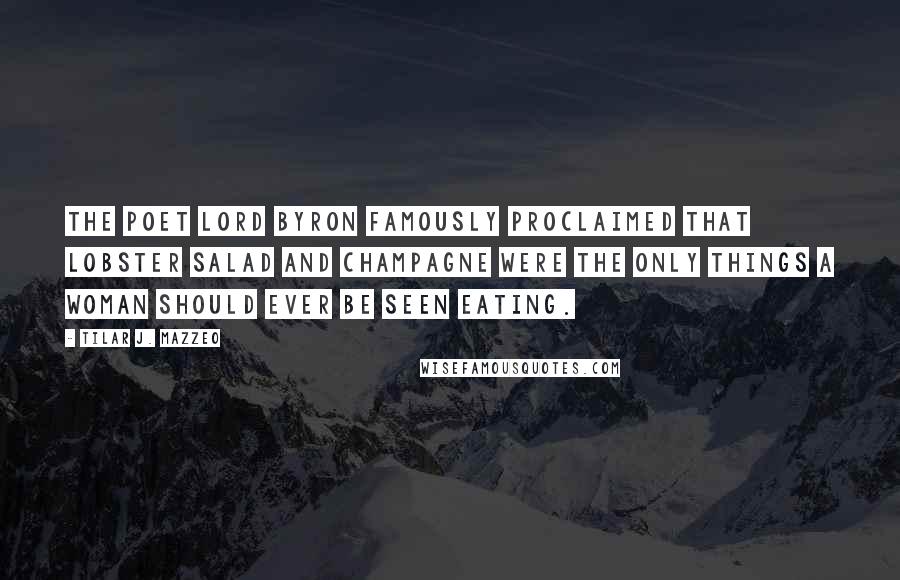 Tilar J. Mazzeo Quotes: The poet Lord Byron famously proclaimed that lobster salad and champagne were the only things a woman should ever be seen eating.