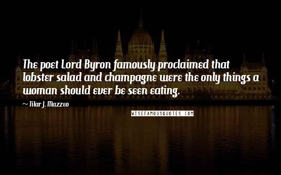 Tilar J. Mazzeo Quotes: The poet Lord Byron famously proclaimed that lobster salad and champagne were the only things a woman should ever be seen eating.