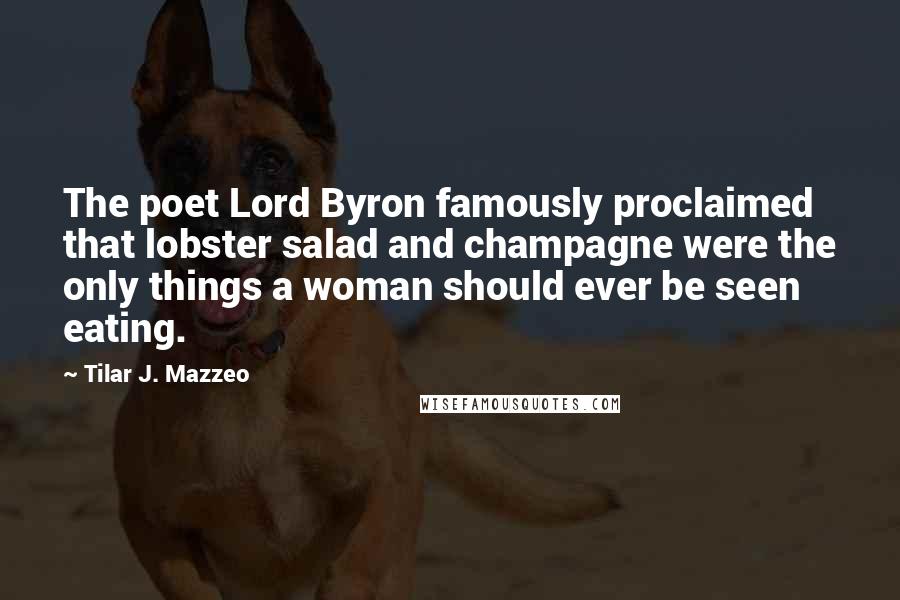 Tilar J. Mazzeo Quotes: The poet Lord Byron famously proclaimed that lobster salad and champagne were the only things a woman should ever be seen eating.