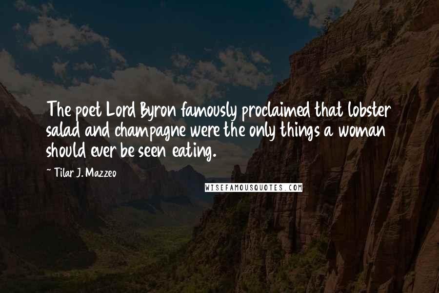 Tilar J. Mazzeo Quotes: The poet Lord Byron famously proclaimed that lobster salad and champagne were the only things a woman should ever be seen eating.