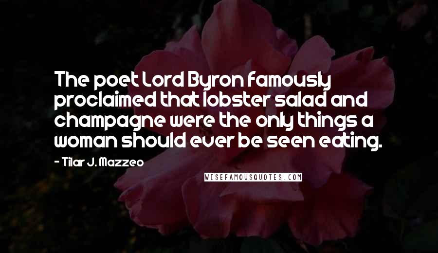 Tilar J. Mazzeo Quotes: The poet Lord Byron famously proclaimed that lobster salad and champagne were the only things a woman should ever be seen eating.