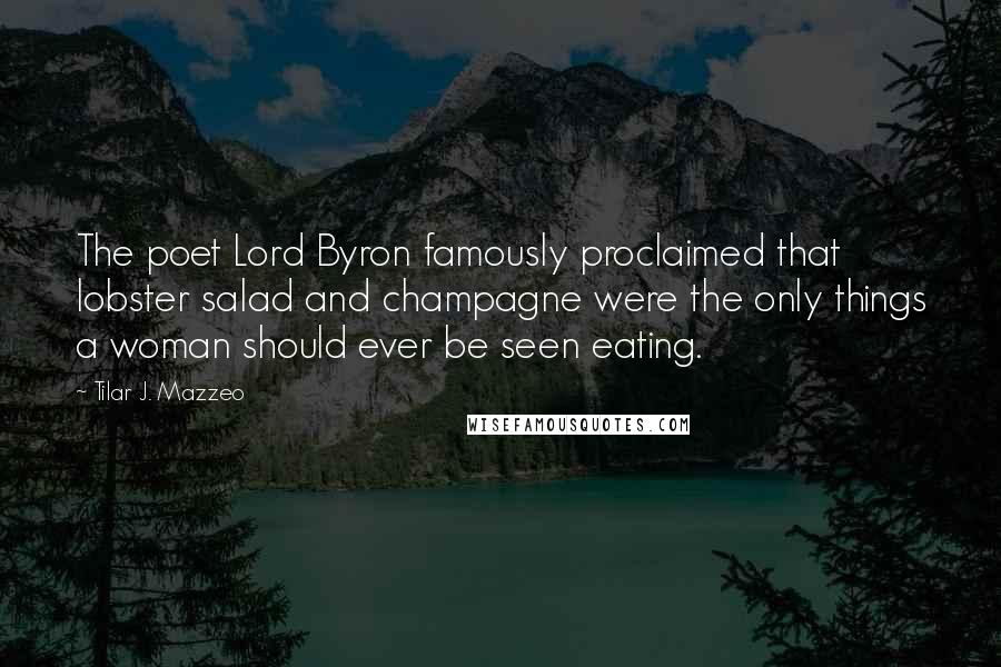 Tilar J. Mazzeo Quotes: The poet Lord Byron famously proclaimed that lobster salad and champagne were the only things a woman should ever be seen eating.