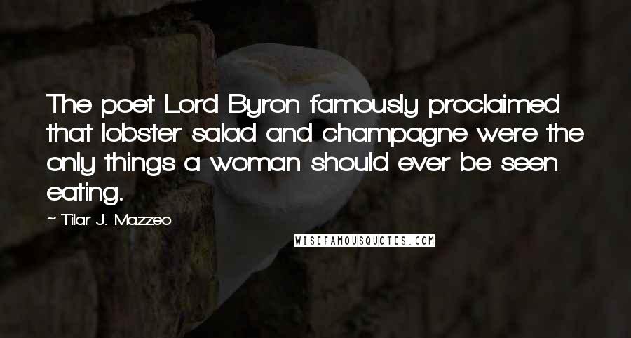 Tilar J. Mazzeo Quotes: The poet Lord Byron famously proclaimed that lobster salad and champagne were the only things a woman should ever be seen eating.