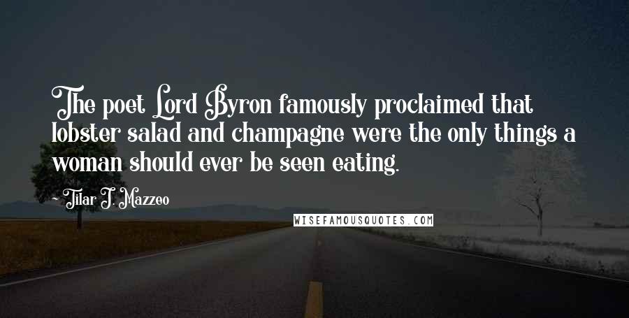 Tilar J. Mazzeo Quotes: The poet Lord Byron famously proclaimed that lobster salad and champagne were the only things a woman should ever be seen eating.