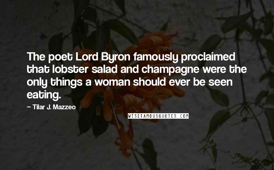 Tilar J. Mazzeo Quotes: The poet Lord Byron famously proclaimed that lobster salad and champagne were the only things a woman should ever be seen eating.