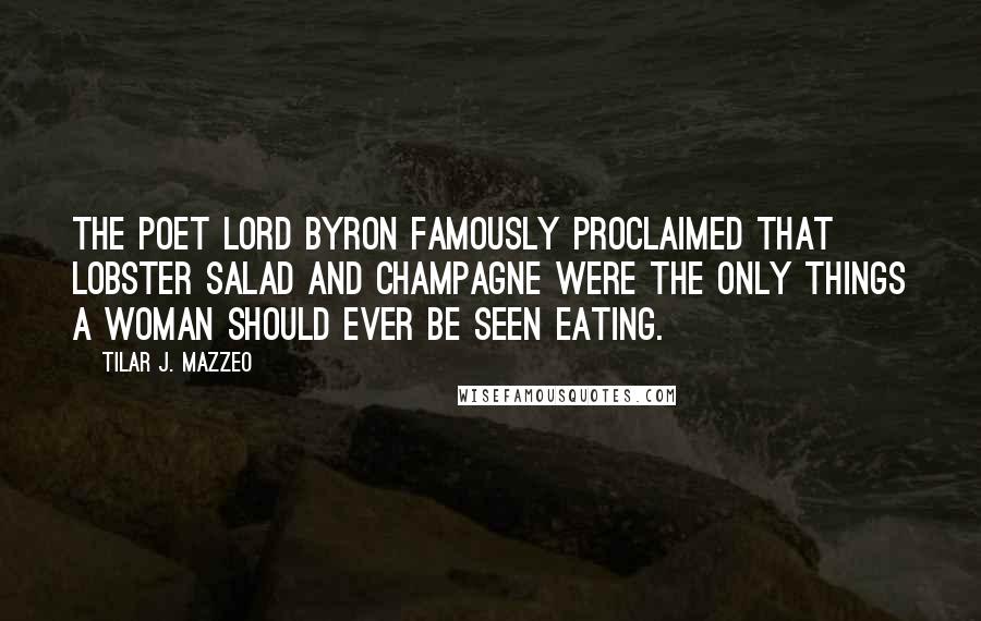 Tilar J. Mazzeo Quotes: The poet Lord Byron famously proclaimed that lobster salad and champagne were the only things a woman should ever be seen eating.