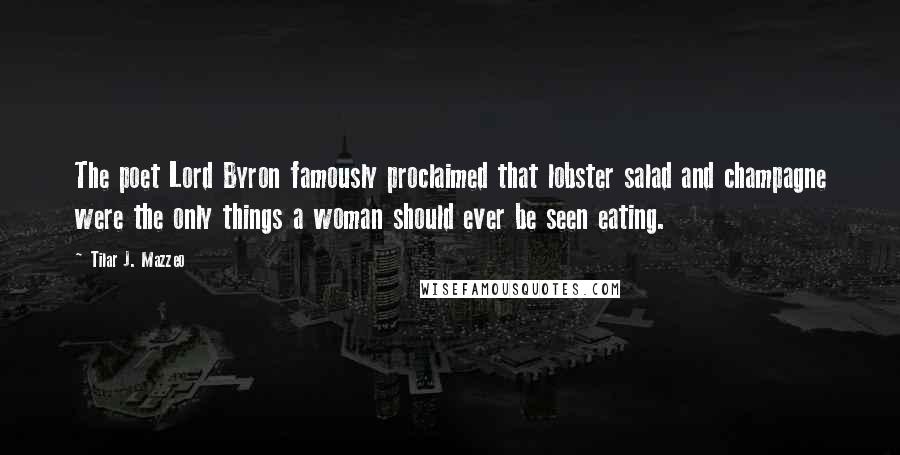 Tilar J. Mazzeo Quotes: The poet Lord Byron famously proclaimed that lobster salad and champagne were the only things a woman should ever be seen eating.