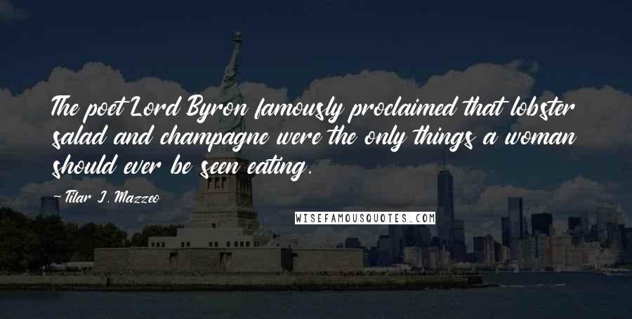 Tilar J. Mazzeo Quotes: The poet Lord Byron famously proclaimed that lobster salad and champagne were the only things a woman should ever be seen eating.