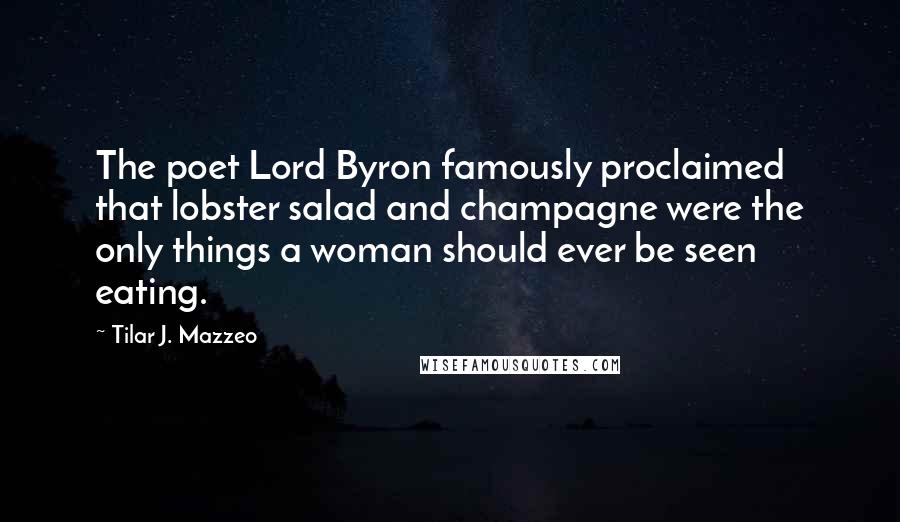 Tilar J. Mazzeo Quotes: The poet Lord Byron famously proclaimed that lobster salad and champagne were the only things a woman should ever be seen eating.