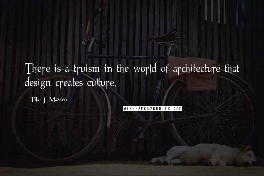 Tilar J. Mazzeo Quotes: There is a truism in the world of architecture that design creates culture.