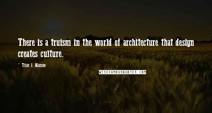 Tilar J. Mazzeo Quotes: There is a truism in the world of architecture that design creates culture.