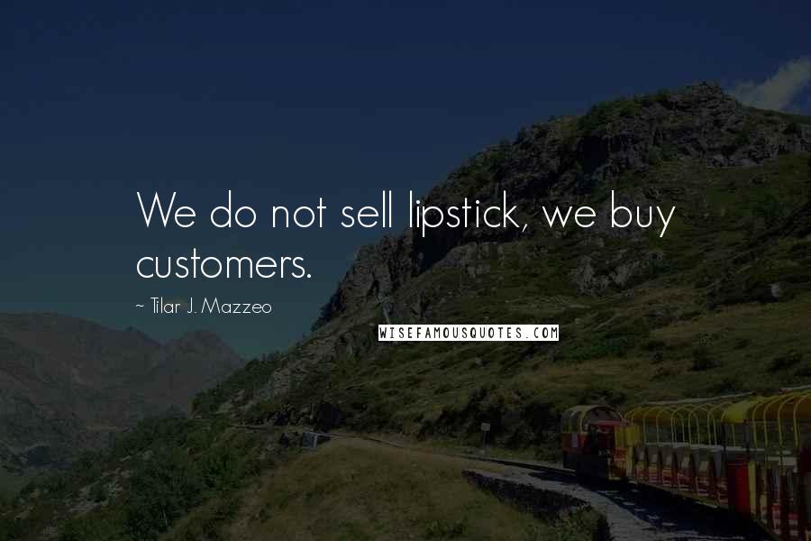 Tilar J. Mazzeo Quotes: We do not sell lipstick, we buy customers.