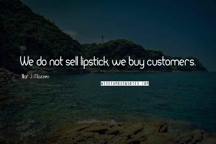 Tilar J. Mazzeo Quotes: We do not sell lipstick, we buy customers.