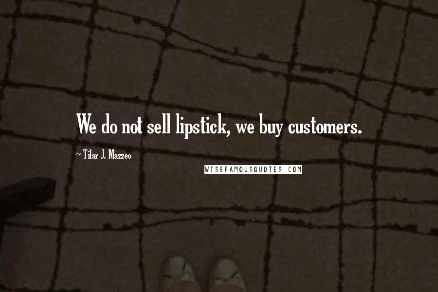 Tilar J. Mazzeo Quotes: We do not sell lipstick, we buy customers.