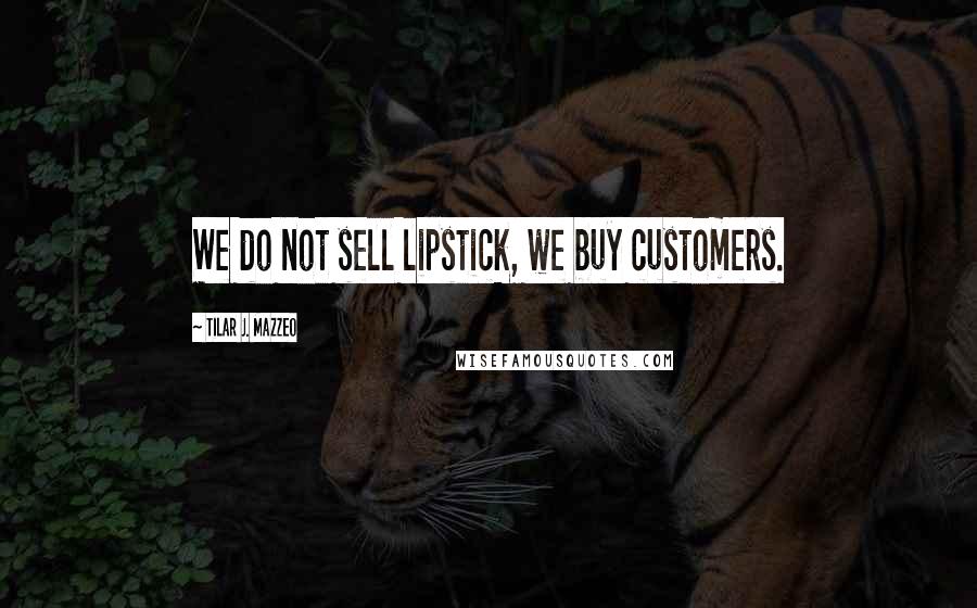 Tilar J. Mazzeo Quotes: We do not sell lipstick, we buy customers.