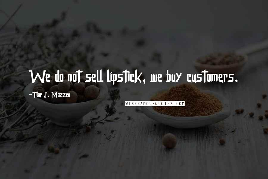 Tilar J. Mazzeo Quotes: We do not sell lipstick, we buy customers.