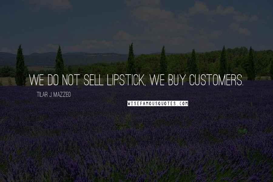 Tilar J. Mazzeo Quotes: We do not sell lipstick, we buy customers.