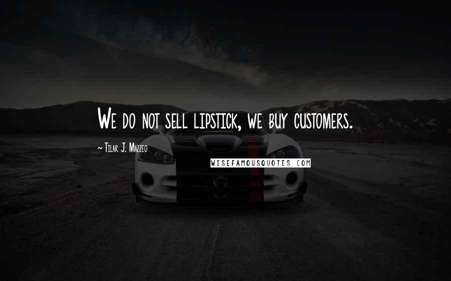 Tilar J. Mazzeo Quotes: We do not sell lipstick, we buy customers.