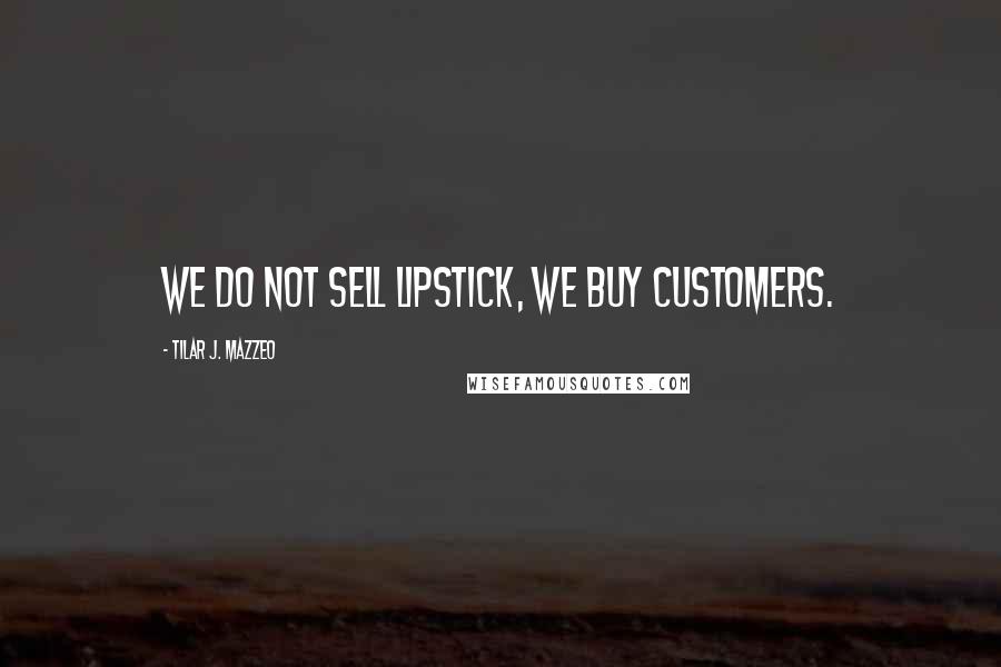 Tilar J. Mazzeo Quotes: We do not sell lipstick, we buy customers.