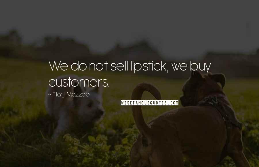 Tilar J. Mazzeo Quotes: We do not sell lipstick, we buy customers.