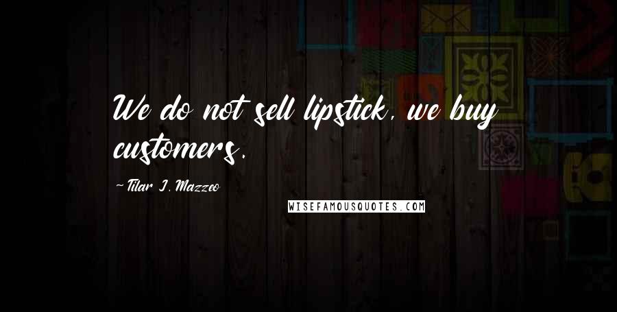 Tilar J. Mazzeo Quotes: We do not sell lipstick, we buy customers.