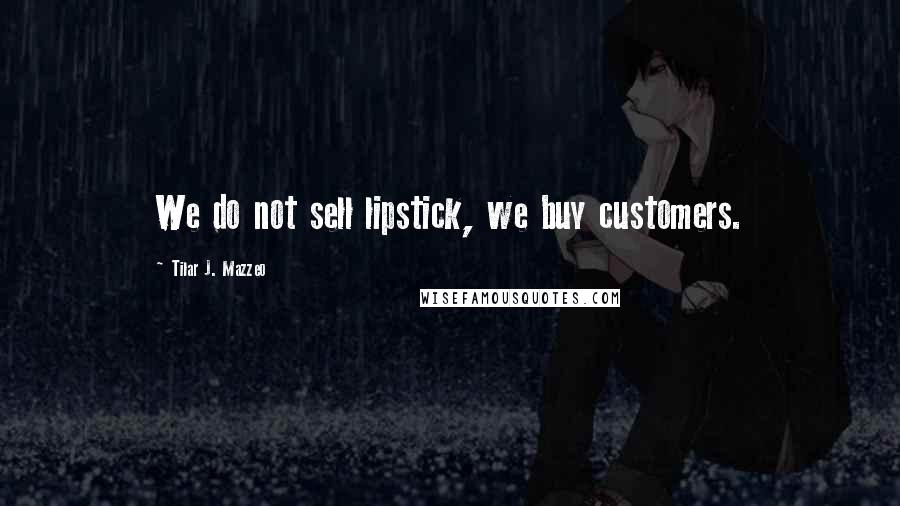 Tilar J. Mazzeo Quotes: We do not sell lipstick, we buy customers.