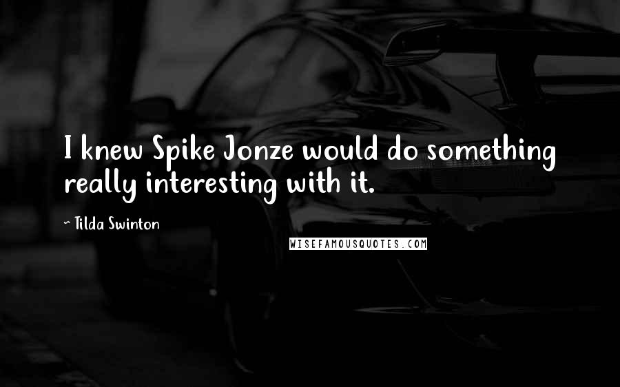 Tilda Swinton Quotes: I knew Spike Jonze would do something really interesting with it.