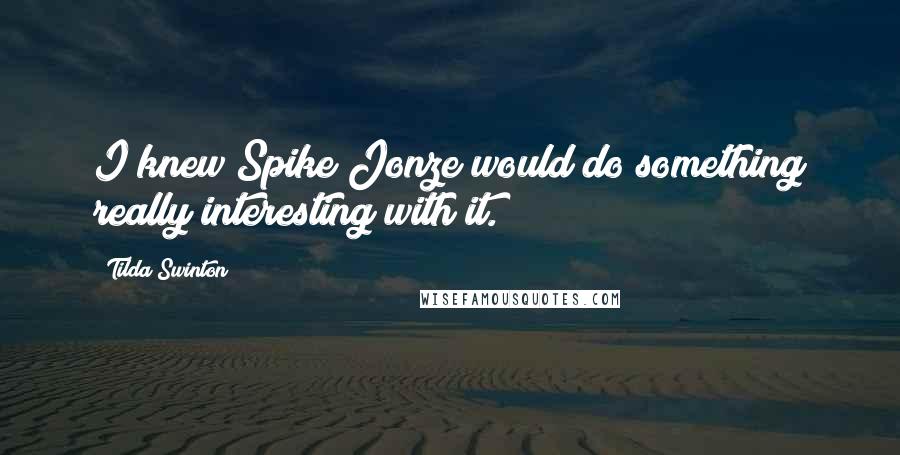 Tilda Swinton Quotes: I knew Spike Jonze would do something really interesting with it.