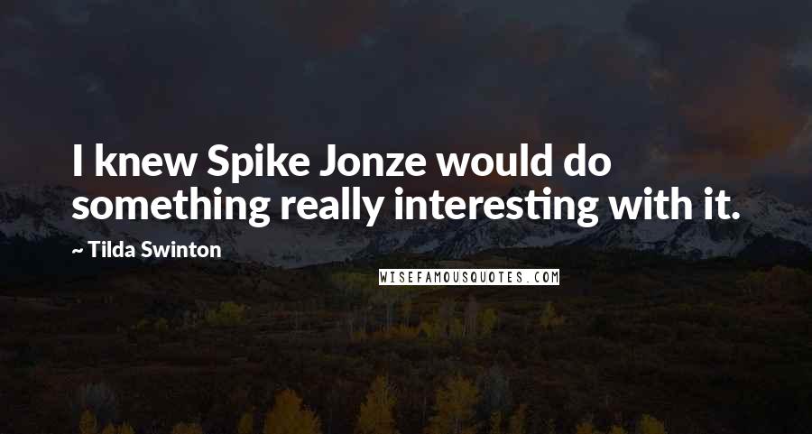 Tilda Swinton Quotes: I knew Spike Jonze would do something really interesting with it.