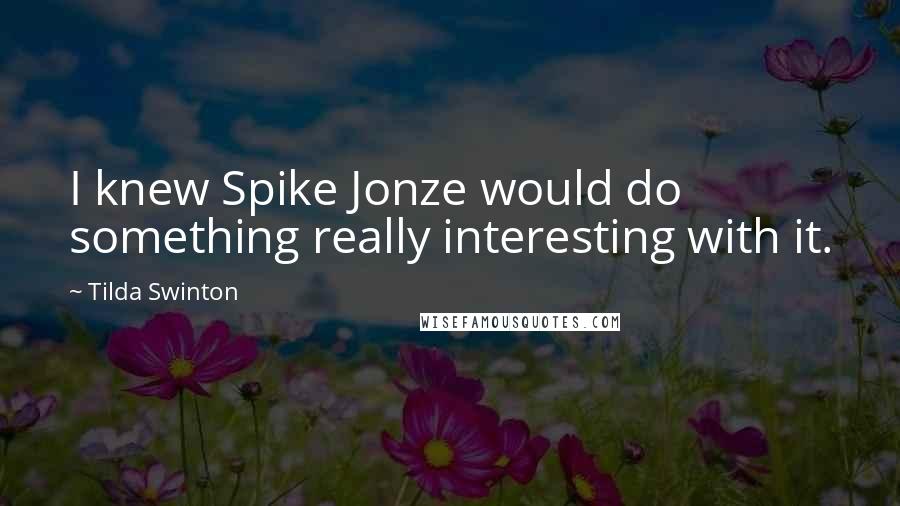 Tilda Swinton Quotes: I knew Spike Jonze would do something really interesting with it.