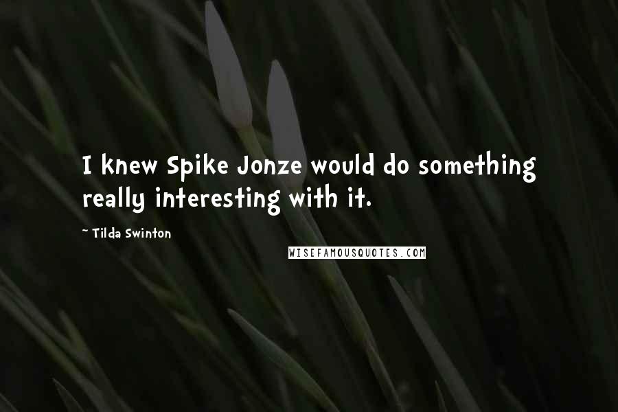 Tilda Swinton Quotes: I knew Spike Jonze would do something really interesting with it.