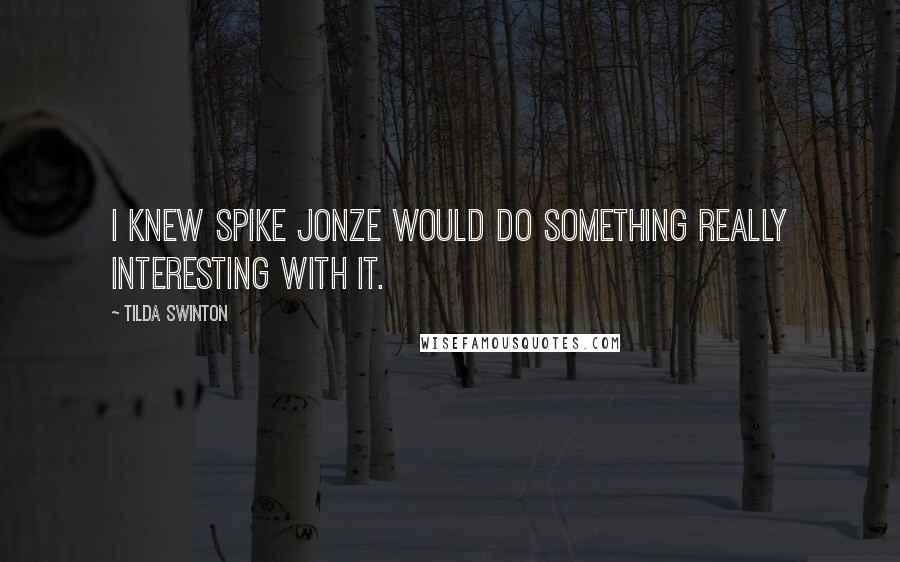 Tilda Swinton Quotes: I knew Spike Jonze would do something really interesting with it.