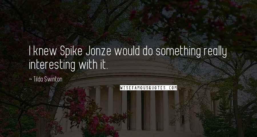 Tilda Swinton Quotes: I knew Spike Jonze would do something really interesting with it.