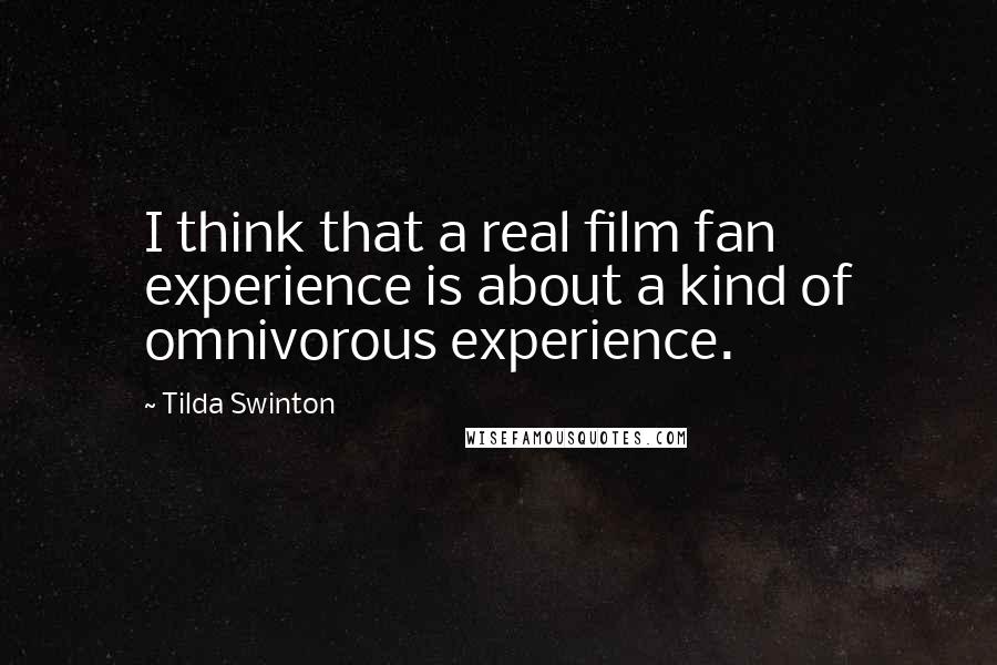 Tilda Swinton Quotes: I think that a real film fan experience is about a kind of omnivorous experience.