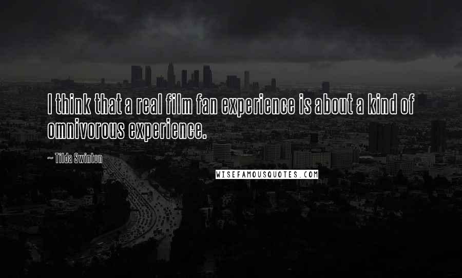 Tilda Swinton Quotes: I think that a real film fan experience is about a kind of omnivorous experience.