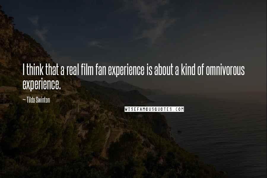 Tilda Swinton Quotes: I think that a real film fan experience is about a kind of omnivorous experience.