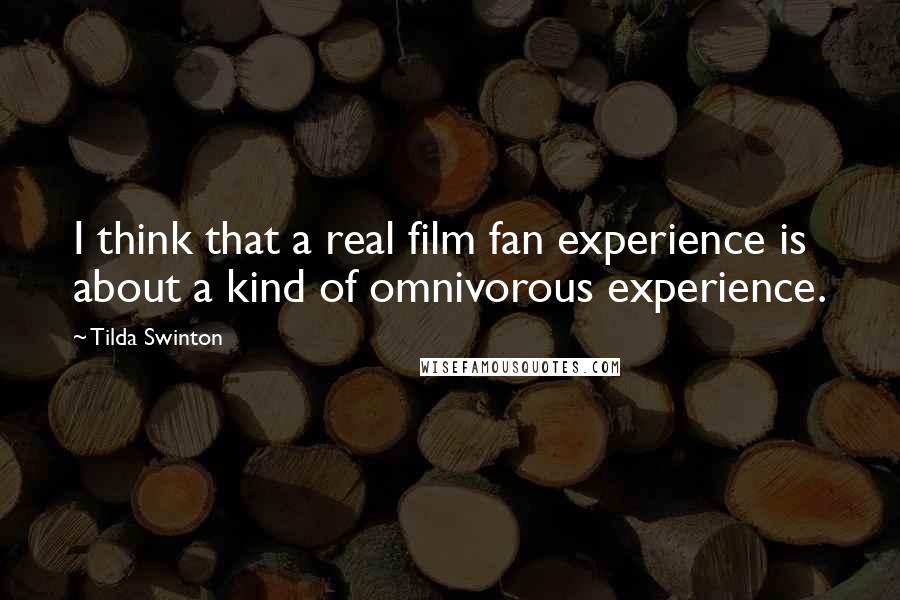 Tilda Swinton Quotes: I think that a real film fan experience is about a kind of omnivorous experience.