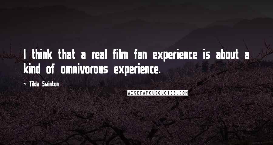 Tilda Swinton Quotes: I think that a real film fan experience is about a kind of omnivorous experience.