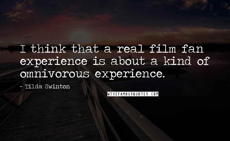 Tilda Swinton Quotes: I think that a real film fan experience is about a kind of omnivorous experience.